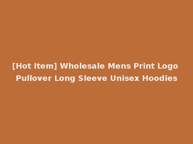 [Hot Item] Wholesale Mens Print Logo Pullover Long Sleeve Unisex Hoodies