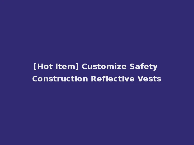 [Hot Item] Customize Safety Construction Reflective Vests