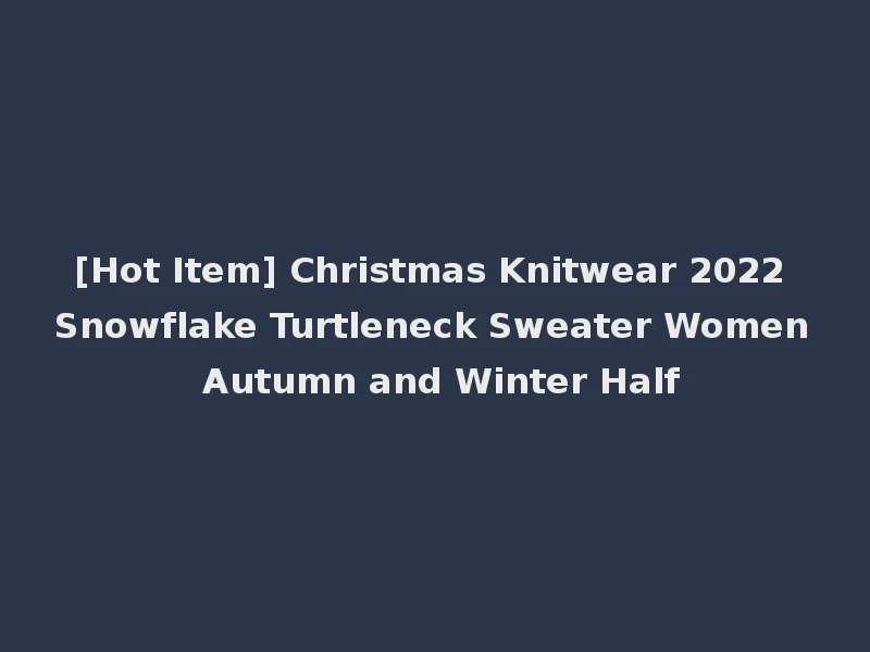 [Hot Item] Christmas Knitwear 2022 Snowflake Turtleneck Sweater Women Autumn and Winter Half