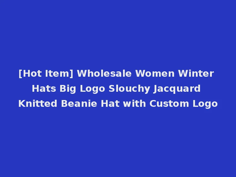[Hot Item] Wholesale Women Winter Hats Big Logo Slouchy Jacquard Knitted Beanie Hat with Custom Logo