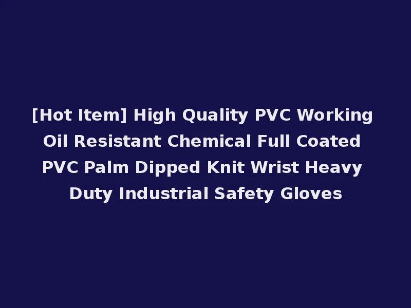 [Hot Item] High Quality PVC Working Oil Resistant Chemical Full Coated PVC Palm Dipped Knit Wrist Heavy Duty Industrial Safety Gloves