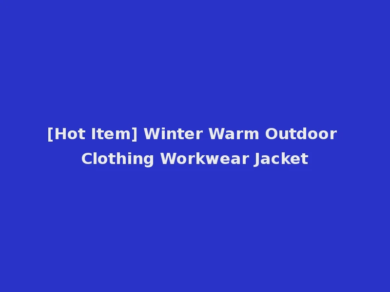 [Hot Item] Winter Warm Outdoor Clothing Workwear Jacket