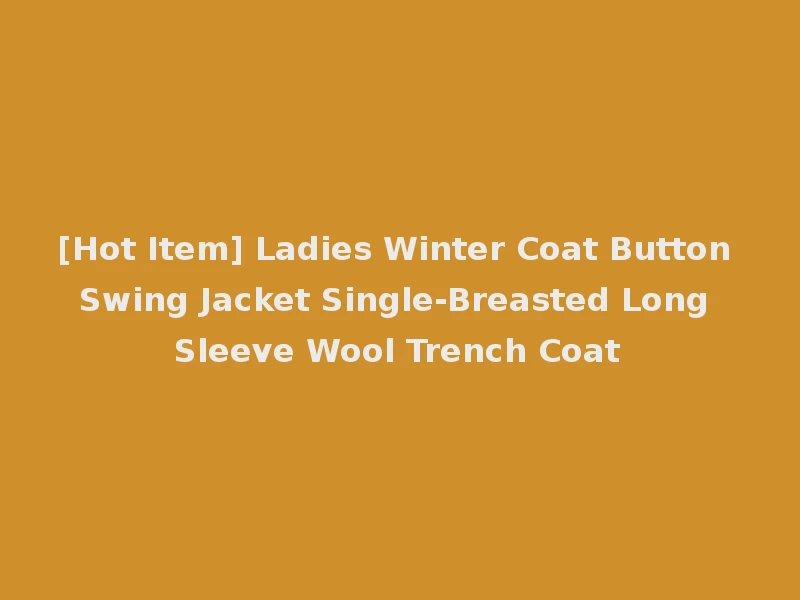 [Hot Item] Ladies Winter Coat Button Swing Jacket Single-Breasted Long Sleeve Wool Trench Coat