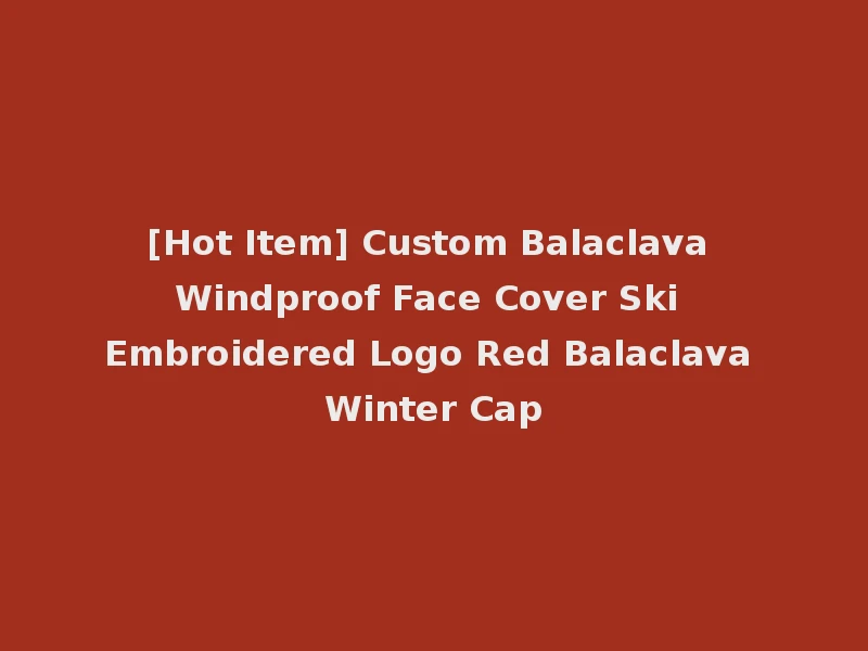 [Hot Item] Custom Balaclava Windproof Face Cover Ski Embroidered Logo Red Balaclava Winter Cap