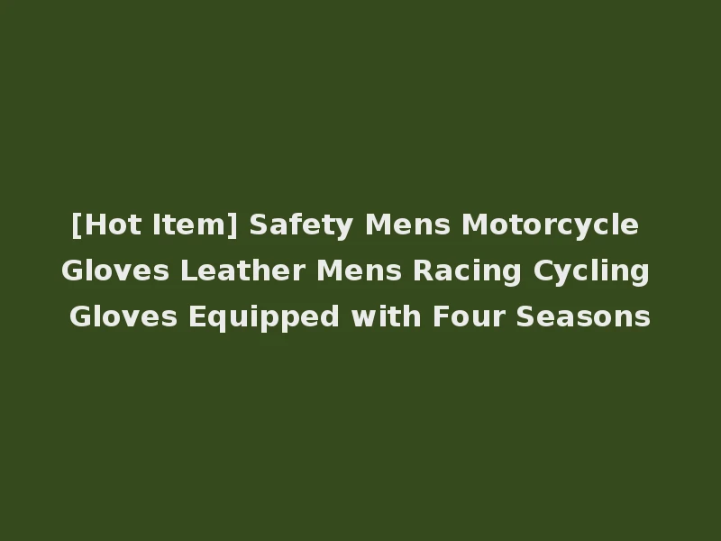 [Hot Item] Safety Mens Motorcycle Gloves Leather Mens Racing Cycling Gloves Equipped with Four Seasons