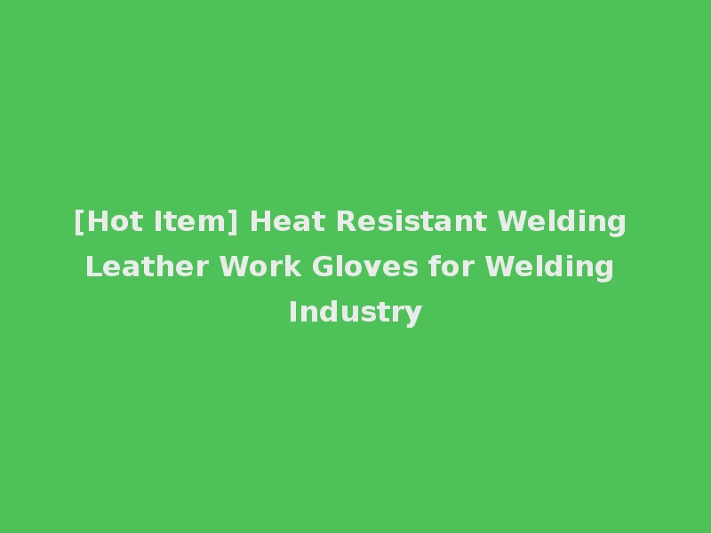 [Hot Item] Heat Resistant Welding Leather Work Gloves for Welding Industry