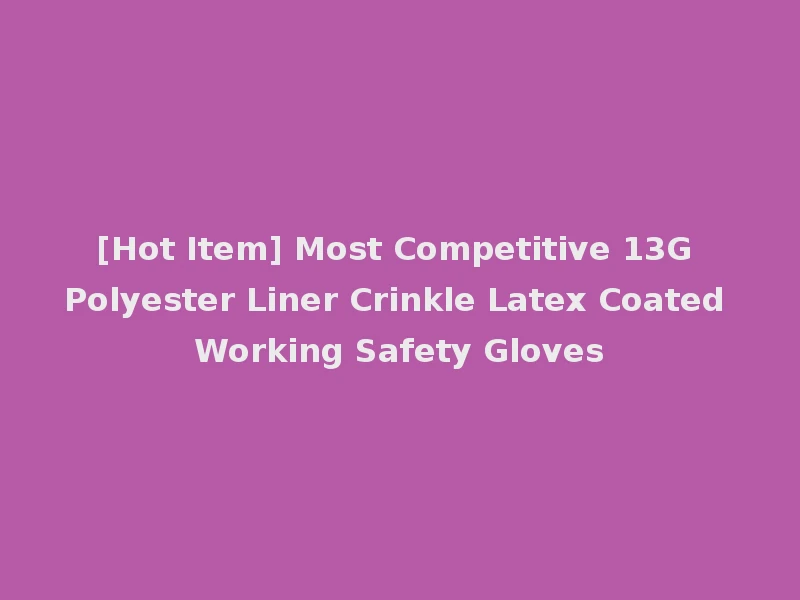 [Hot Item] Most Competitive 13G Polyester Liner Crinkle Latex Coated Working Safety Gloves