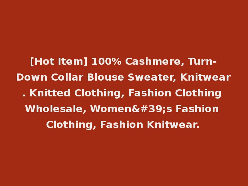 [Hot Item] 100% Cashmere, Turn-Down Collar Blouse Sweater, Knitwear. Knitted Clothing, Fashion Clothing Wholesale, Women's Fashion Clothing, Fashion Knitwear.
