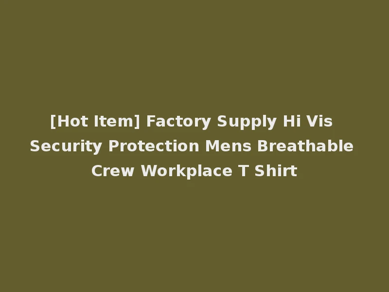 [Hot Item] Factory Supply Hi Vis Security Protection Mens Breathable Crew Workplace T Shirt
