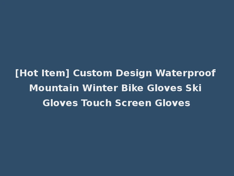 [Hot Item] Custom Design Waterproof Mountain Winter Bike Gloves Ski Gloves Touch Screen Gloves