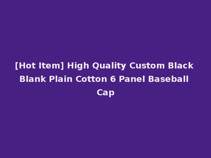 [Hot Item] High Quality Custom Black Blank Plain Cotton 6 Panel Baseball Cap