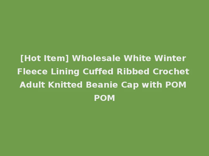 [Hot Item] Wholesale White Winter Fleece Lining Cuffed Ribbed Crochet Adult Knitted Beanie Cap with POM POM
