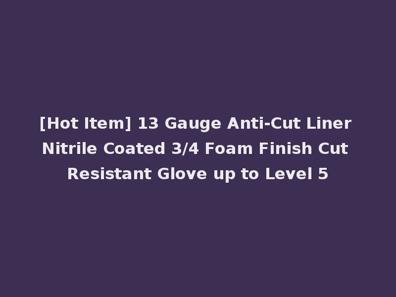 [Hot Item] 13 Gauge Anti-Cut Liner Nitrile Coated 3/4 Foam Finish Cut Resistant Glove up to Level 5