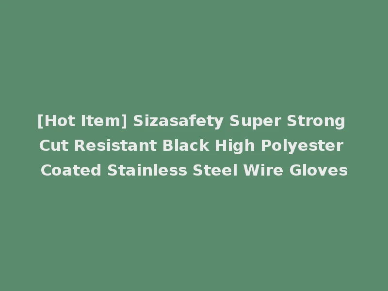 [Hot Item] Sizasafety Super Strong Cut Resistant Black High Polyester Coated Stainless Steel Wire Gloves
