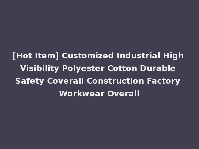 [Hot Item] Customized Industrial High Visibility Polyester Cotton Durable Safety Coverall Construction Factory Workwear Overall