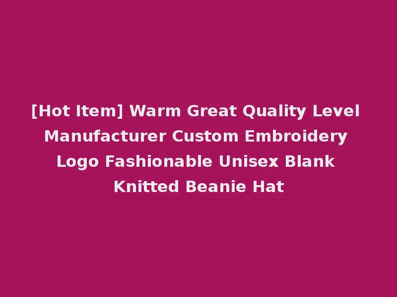 [Hot Item] Warm Great Quality Level Manufacturer Custom Embroidery Logo Fashionable Unisex Blank Knitted Beanie Hat