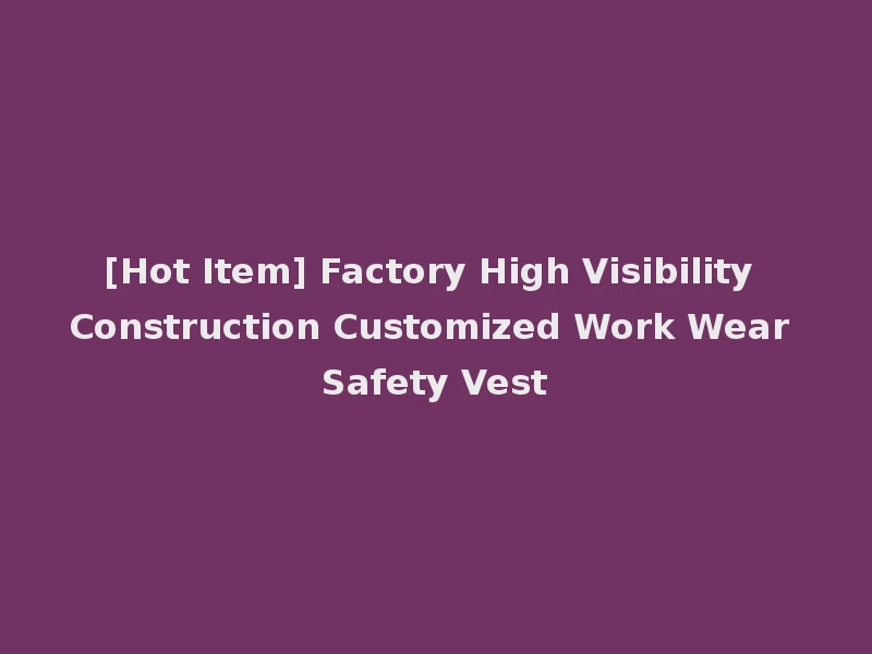 [Hot Item] Factory High Visibility Construction Customized Work Wear Safety Vest