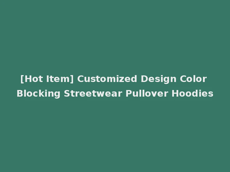 [Hot Item] Customized Design Color Blocking Streetwear Pullover Hoodies