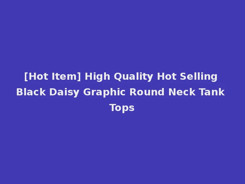 [Hot Item] High Quality Hot Selling Black Daisy Graphic Round Neck Tank Tops