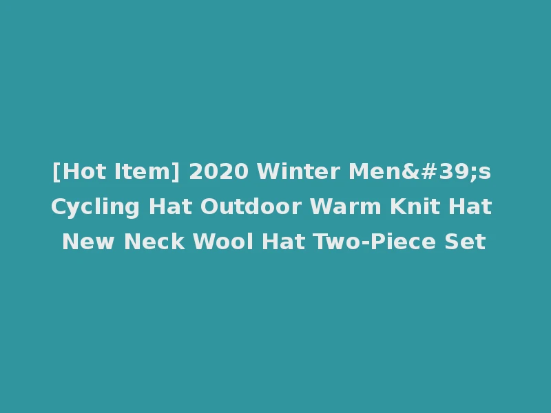 [Hot Item] 2020 Winter Men's Cycling Hat Outdoor Warm Knit Hat New Neck Wool Hat Two-Piece Set