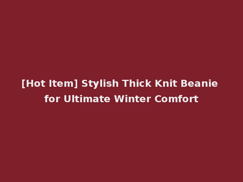 [Hot Item] Stylish Thick Knit Beanie for Ultimate Winter Comfort