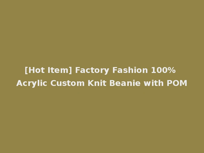 [Hot Item] Factory Fashion 100% Acrylic Custom Knit Beanie with POM
