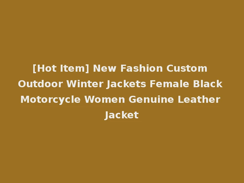 [Hot Item] New Fashion Custom Outdoor Winter Jackets Female Black Motorcycle Women Genuine Leather Jacket