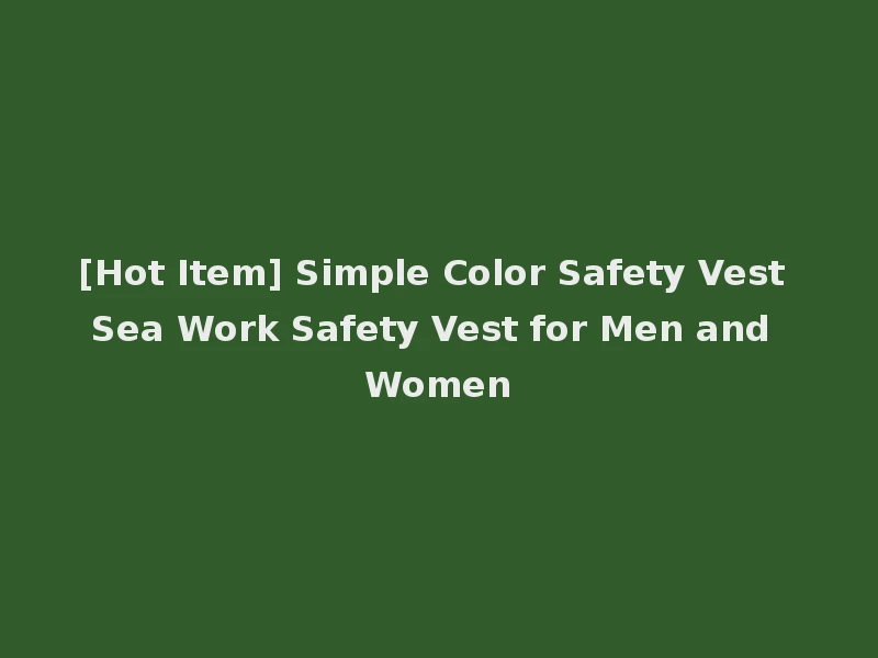 [Hot Item] Simple Color Safety Vest Sea Work Safety Vest for Men and Women