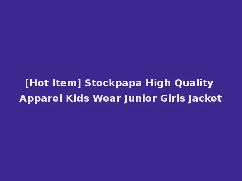 [Hot Item] Stockpapa High Quality Apparel Kids Wear Junior Girls Jacket