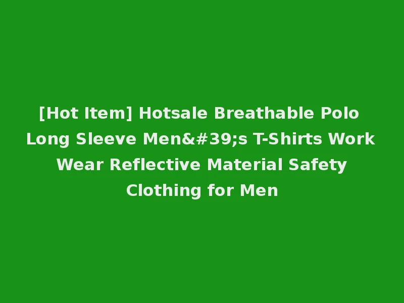 [Hot Item] Hotsale Breathable Polo Long Sleeve Men's T-Shirts Work Wear Reflective Material Safety Clothing for Men