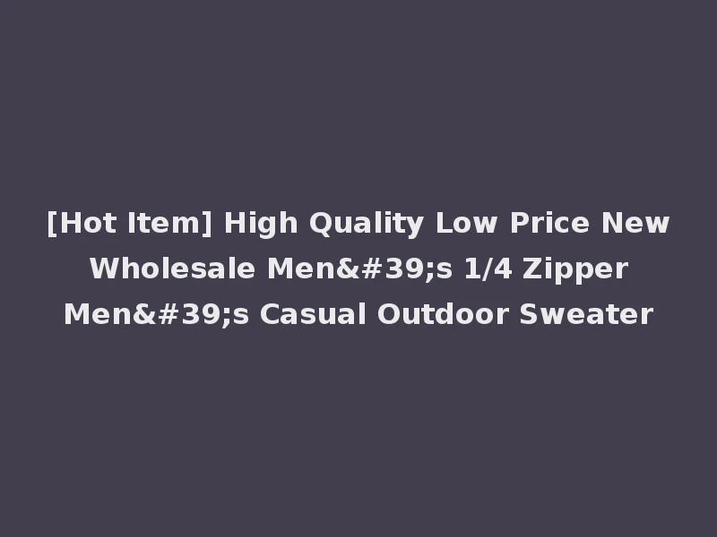 [Hot Item] High Quality Low Price New Wholesale Men's 1/4 Zipper Men's Casual Outdoor Sweater