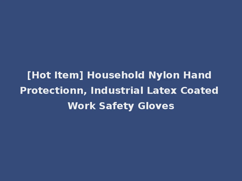 [Hot Item] Household Nylon Hand Protectionn, Industrial Latex Coated Work Safety Gloves