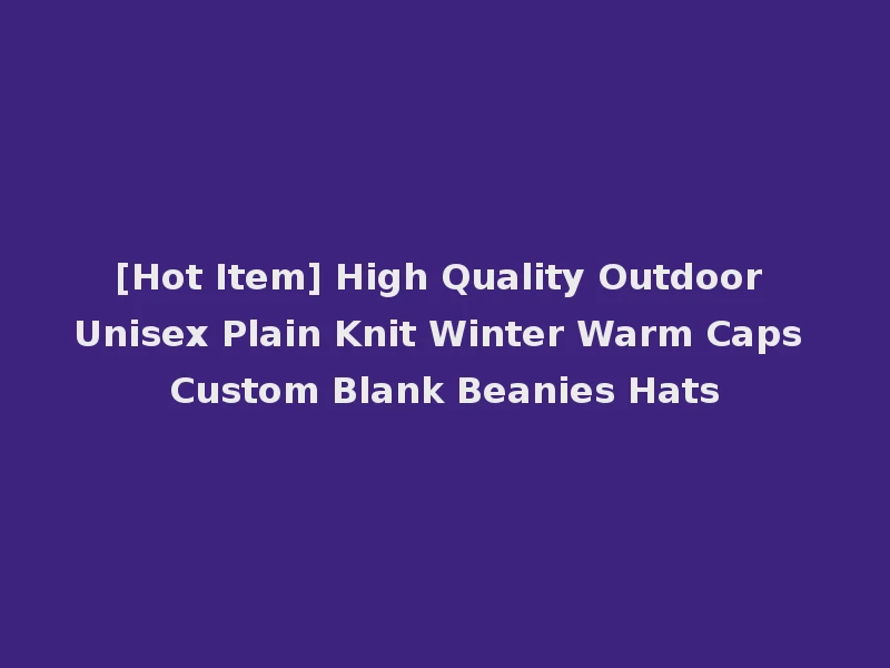 [Hot Item] High Quality Outdoor Unisex Plain Knit Winter Warm Caps Custom Blank Beanies Hats