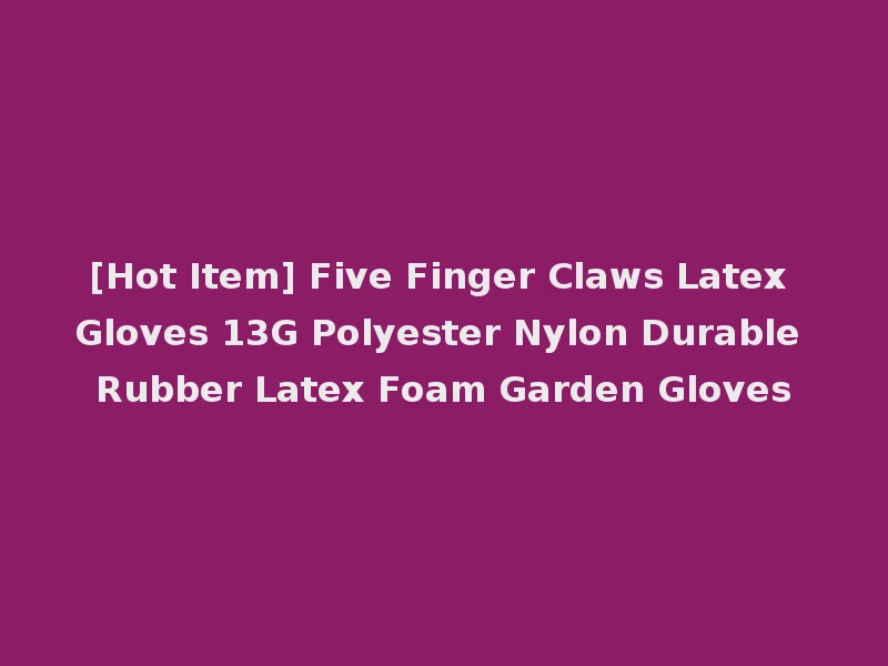 [Hot Item] Five Finger Claws Latex Gloves 13G Polyester Nylon Durable Rubber Latex Foam Garden Gloves