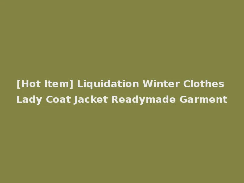 [Hot Item] Liquidation Winter Clothes Lady Coat Jacket Readymade Garment