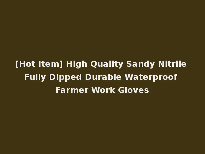 [Hot Item] High Quality Sandy Nitrile Fully Dipped Durable Waterproof Farmer Work Gloves