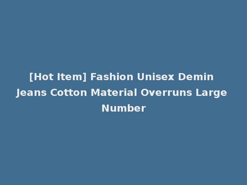 [Hot Item] Fashion Unisex Demin Jeans Cotton Material Overruns Large Number