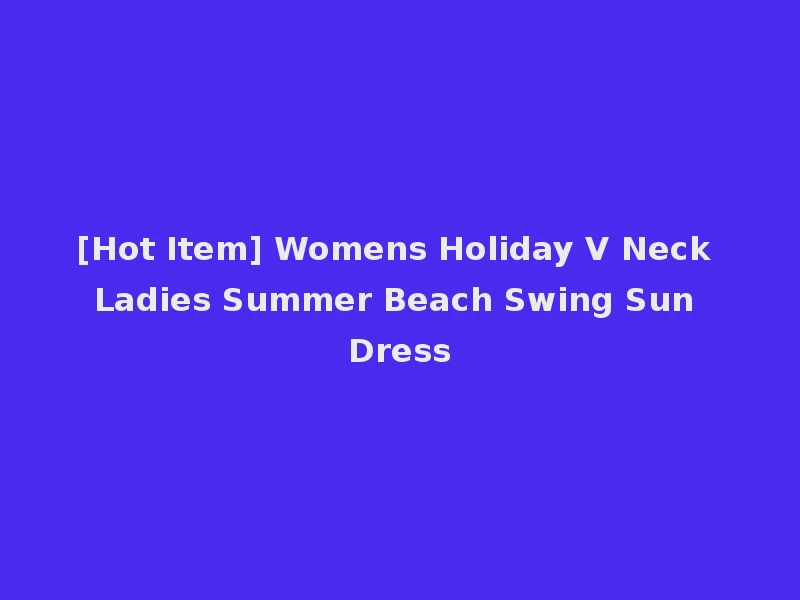[Hot Item] Womens Holiday V Neck Ladies Summer Beach Swing Sun Dress