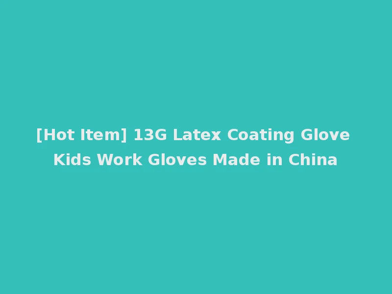 [Hot Item] 13G Latex Coating Glove Kids Work Gloves Made in China