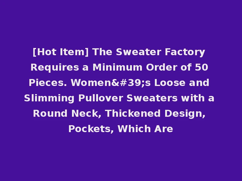 [Hot Item] The Sweater Factory Requires a Minimum Order of 50 Pieces. Women's Loose and Slimming Pullover Sweaters with a Round Neck, Thickened Design, Pockets, Which Are