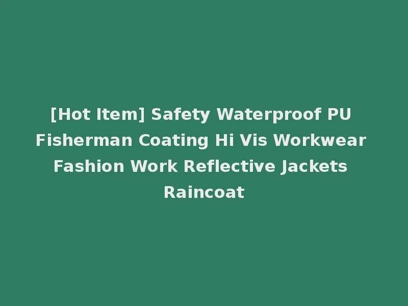 [Hot Item] Safety Waterproof PU Fisherman Coating Hi Vis Workwear Fashion Work Reflective Jackets Raincoat