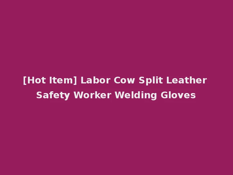 [Hot Item] Labor Cow Split Leather Safety Worker Welding Gloves