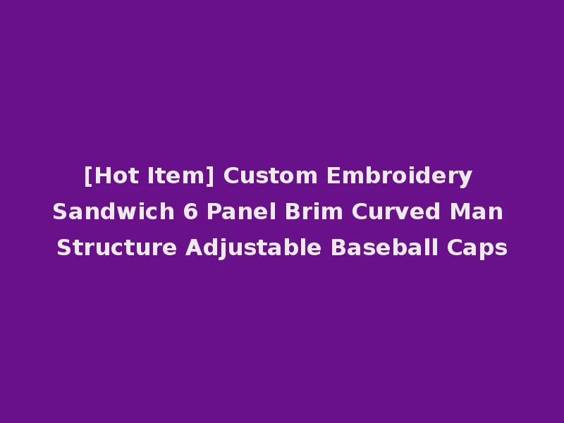 [Hot Item] Custom Embroidery Sandwich 6 Panel Brim Curved Man Structure Adjustable Baseball Caps