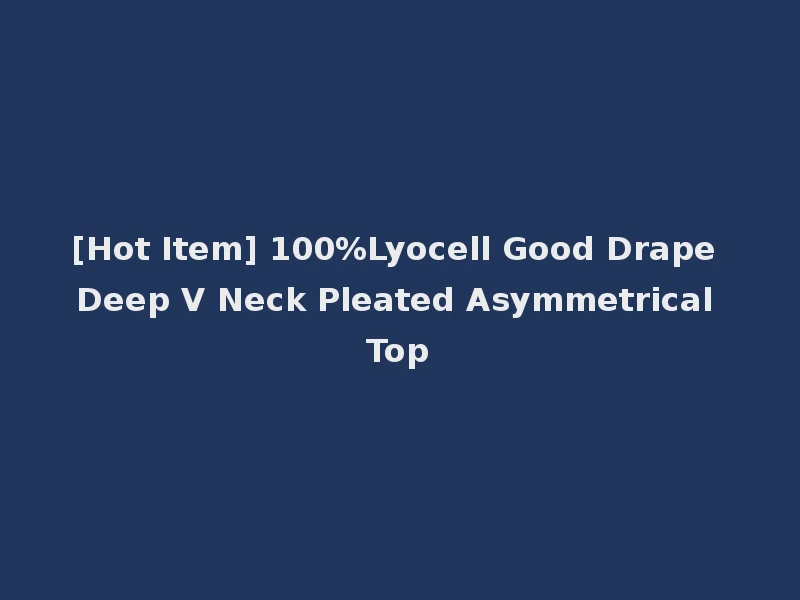 [Hot Item] 100%Lyocell Good Drape Deep V Neck Pleated Asymmetrical Top