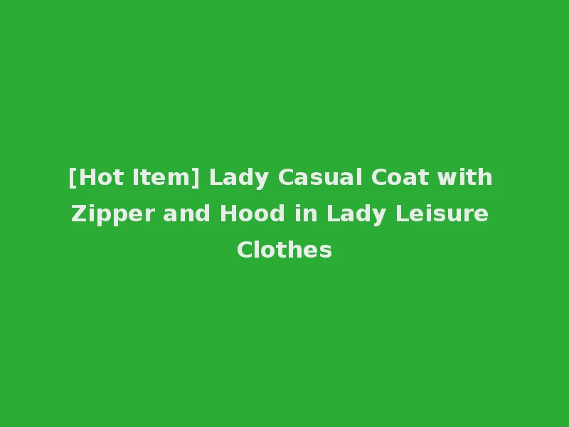 [Hot Item] Lady Casual Coat with Zipper and Hood in Lady Leisure Clothes