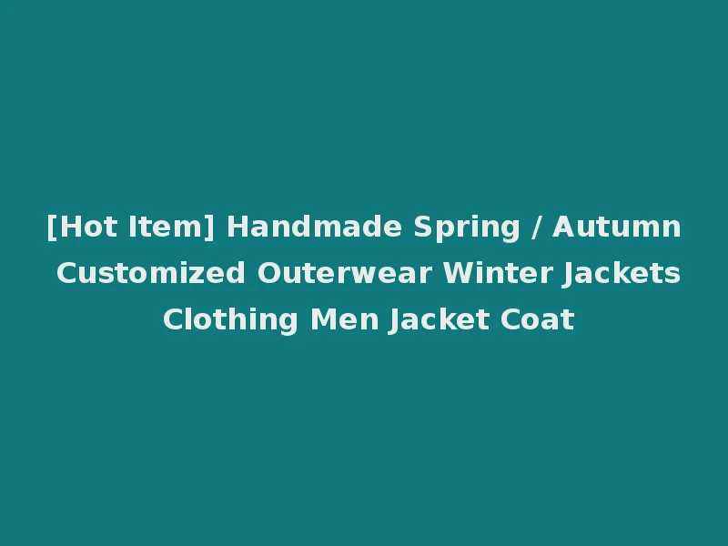[Hot Item] Handmade Spring / Autumn Customized Outerwear Winter Jackets Clothing Men Jacket Coat