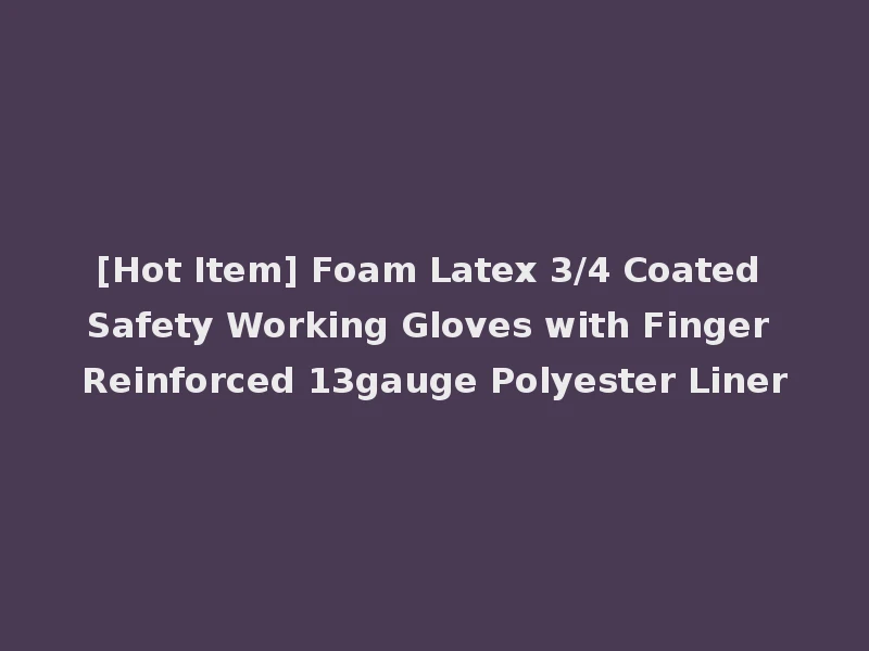 [Hot Item] Foam Latex 3/4 Coated Safety Working Gloves with Finger Reinforced 13gauge Polyester Liner