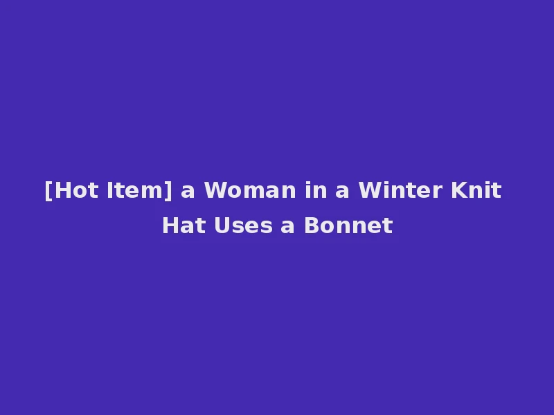 [Hot Item] a Woman in a Winter Knit Hat Uses a Bonnet