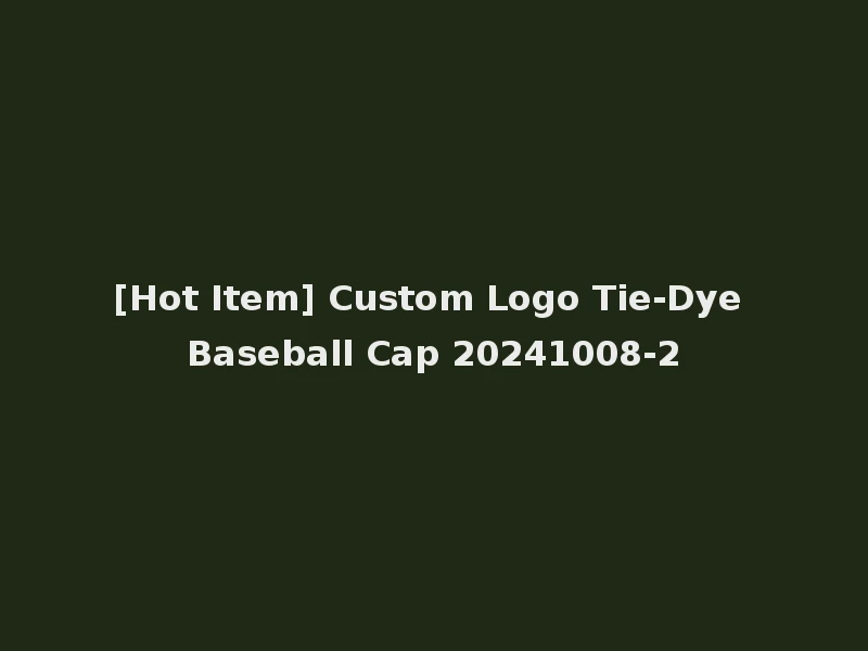 [Hot Item] Custom Logo Tie-Dye Baseball Cap 20241008-2