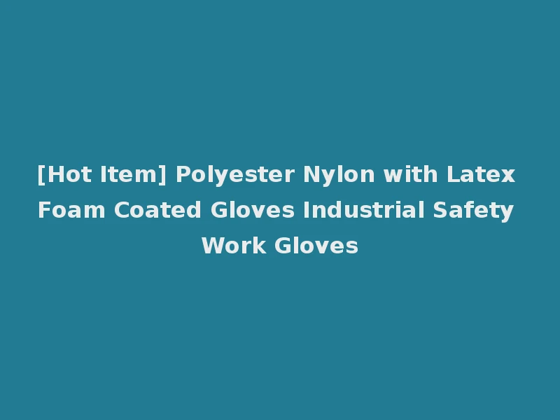 [Hot Item] Polyester Nylon with Latex Foam Coated Gloves Industrial Safety Work Gloves